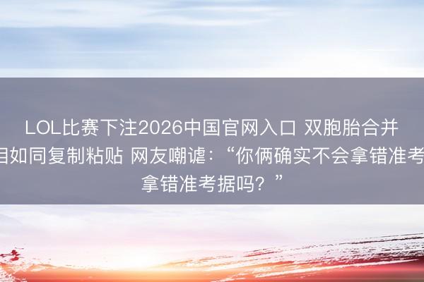 LOL比赛下注2026中国官网入口 双胞胎合并科场长相如同复制粘贴 网友嘲谑：“你俩确实不会拿错准考据吗？”