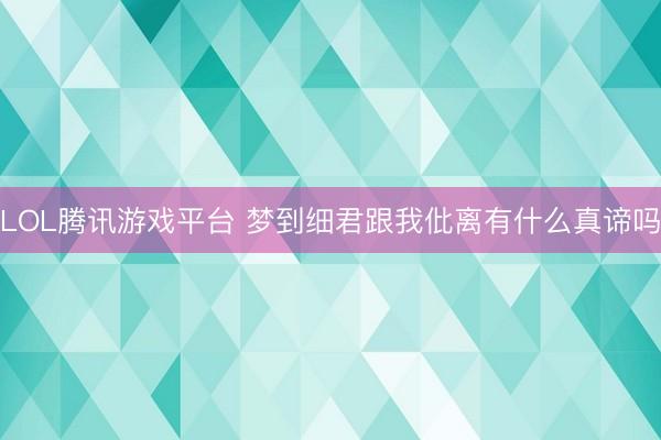 LOL腾讯游戏平台 梦到细君跟我仳离有什么真谛吗