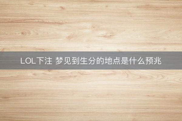 LOL下注 梦见到生分的地点是什么预兆
