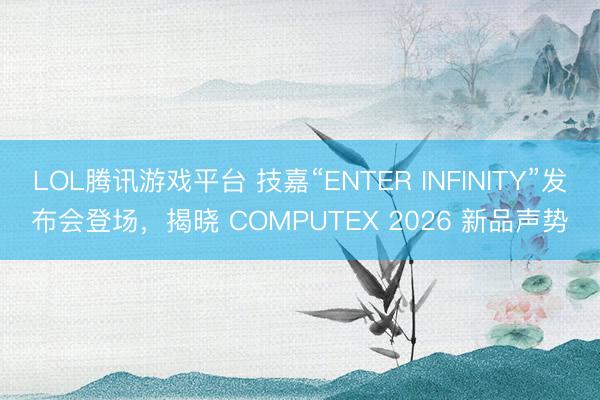 LOL腾讯游戏平台 技嘉“ENTER INFINITY”发布会登场，揭晓 COMPUTEX 2026 新品声势