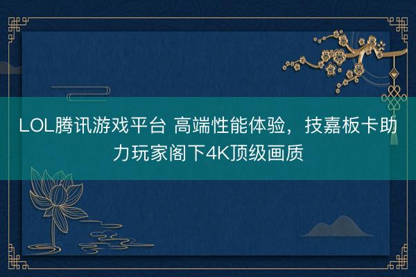 LOL腾讯游戏平台 高端性能体验，技嘉板卡助力玩家阁下4K顶级画质