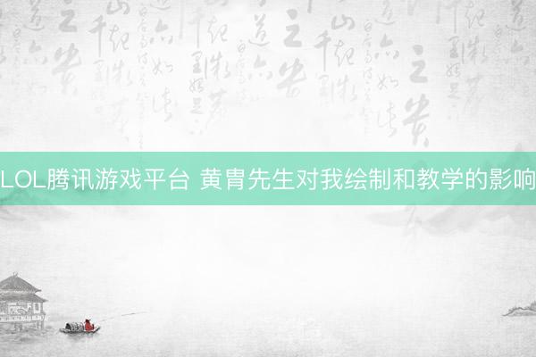 LOL腾讯游戏平台 黄胄先生对我绘制和教学的影响