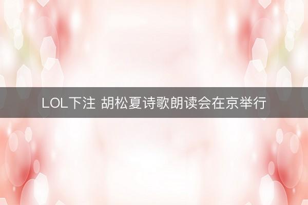 LOL下注 胡松夏诗歌朗读会在京举行