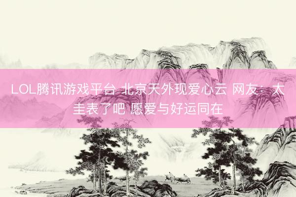 LOL腾讯游戏平台 北京天外现爱心云 网友：太圭表了吧 愿爱与好运同在