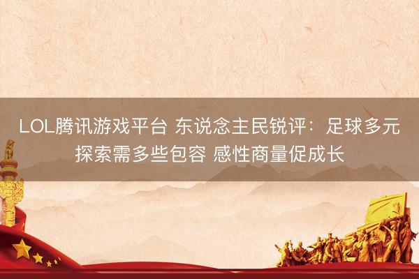 LOL腾讯游戏平台 东说念主民锐评：足球多元探索需多些包容 感性商量促成长