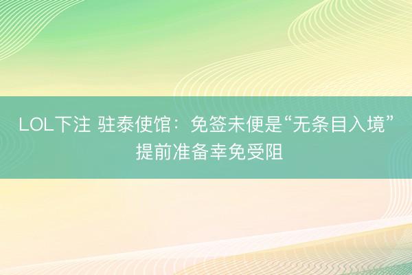 LOL下注 驻泰使馆：免签未便是“无条目入境” 提前准备幸免受阻