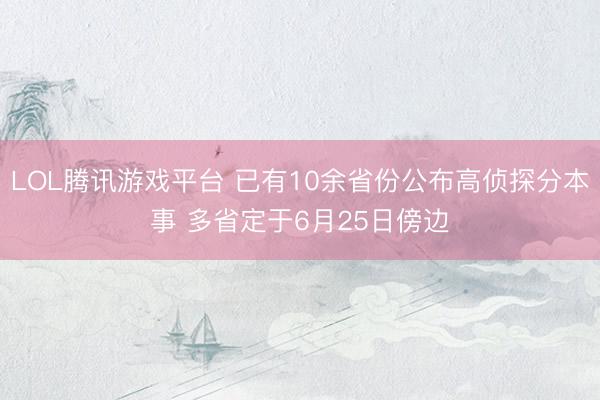 LOL腾讯游戏平台 已有10余省份公布高侦探分本事 多省定于6月25日傍边