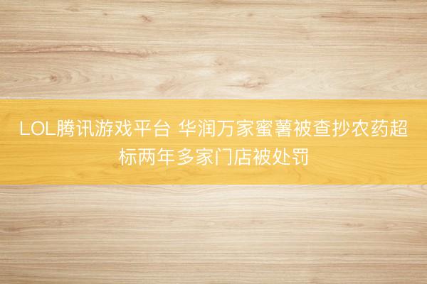LOL腾讯游戏平台 华润万家蜜薯被查抄农药超标两年多家门店被处罚