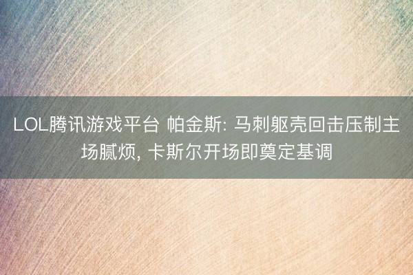 LOL腾讯游戏平台 帕金斯: 马刺躯壳回击压制主场腻烦, 卡斯尔开场即奠定基调
