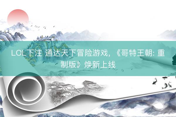 LOL下注 通达天下冒险游戏， 《哥特王朝: 重制版》焕新上线
