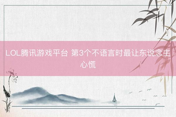 LOL腾讯游戏平台 第3个不语言时最让东说念主心慌