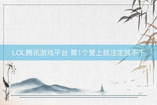 LOL腾讯游戏平台 第1个爱上就注定放不下