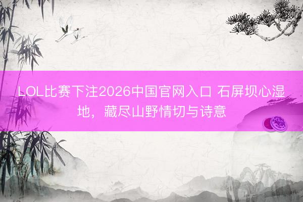LOL比赛下注2026中国官网入口 石屏坝心湿地，<a href=