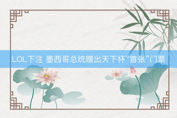 LOL下注 墨西哥总统赠出天下杯“首张”门票