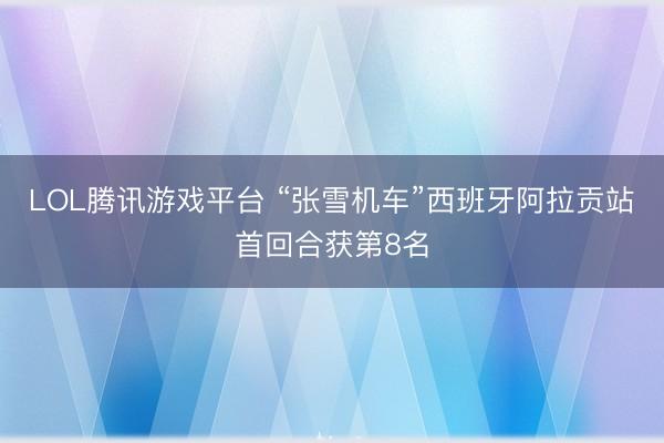 LOL腾讯游戏平台 “张雪机车”西班牙阿拉贡站首回合获第8名