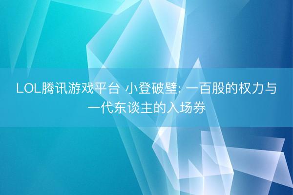 LOL腾讯游戏平台 小登破壁: 一百股的权力与一代东谈主的入场券